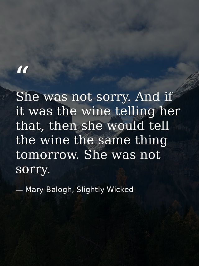She was not sorry. And if it was the wine telling her that, then she would tell the wine the same thing tomorrow. She wa — Mary Balogh, Slightly Wicked