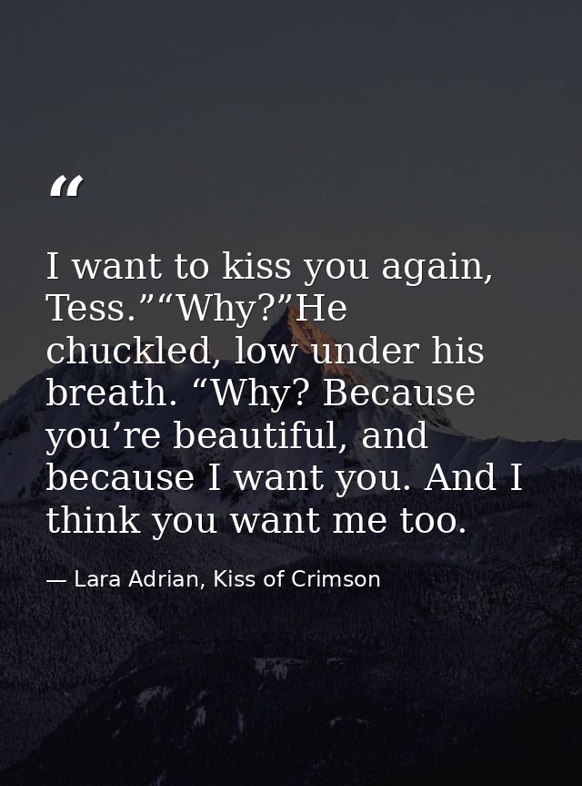 I want to kiss you again, Tess.”“Why?”He chuckled, low under his breath. “Why? Because you’re beautiful, and because I w — Lara Adrian, Kiss of Crimson