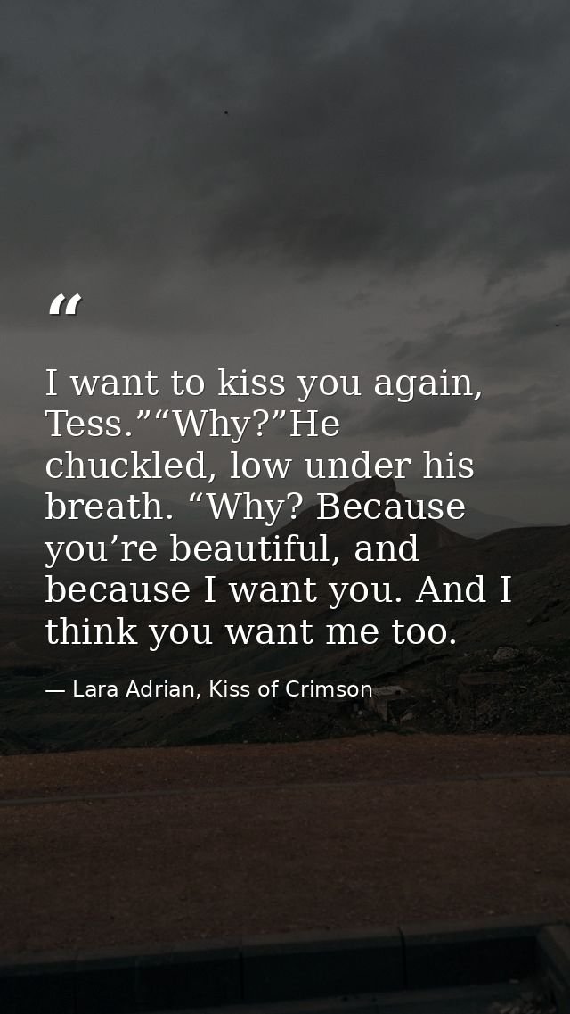 I want to kiss you again, Tess.”“Why?”He chuckled, low under his breath. “Why? Because you’re beautiful, and because I w — Lara Adrian, Kiss of Crimson