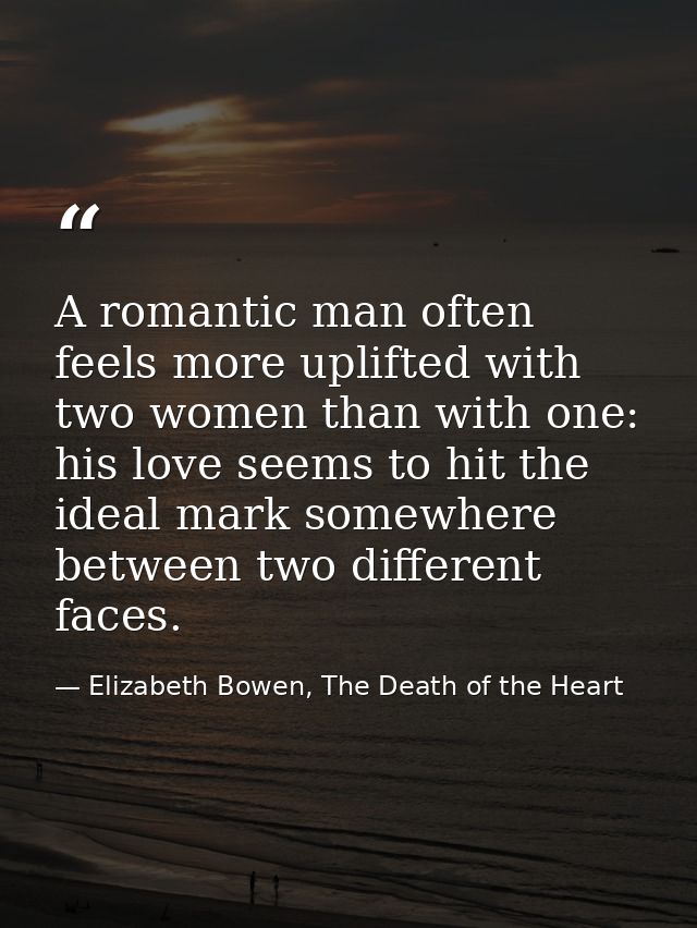 A romantic man often feels more uplifted with two women than with one: his love seems to hit the ideal mark somewhere be — Elizabeth Bowen, The Death of the Heart