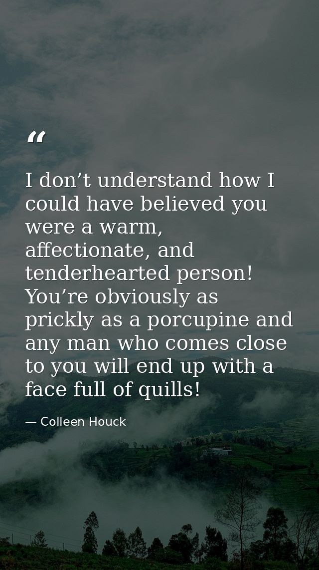 I don’t understand how I could have believed you were a warm, affectionate, and tenderhearted person! You’re obviously a — Colleen Houck