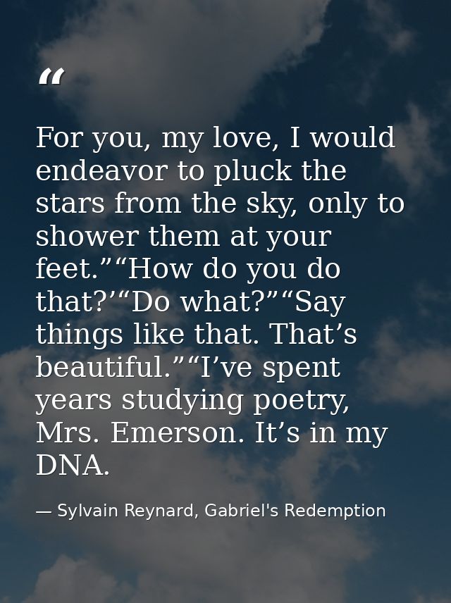 For you, my love, I would endeavor to pluck the stars from the sky, only to shower them at your feet.”“How do you do tha — Sylvain Reynard, Gabriel's Redemption