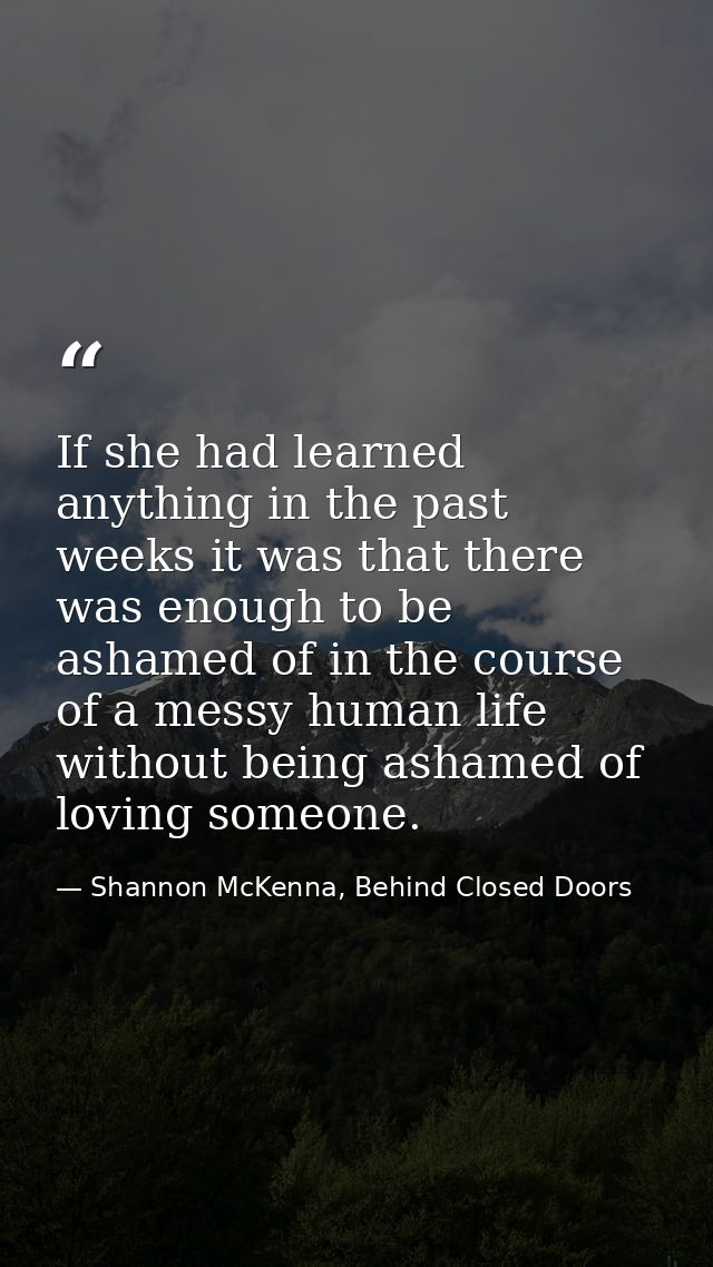 If she had learned anything in the past weeks it was that there was enough to be ashamed of in the course of a messy hum — Shannon McKenna, Behind Closed Doors