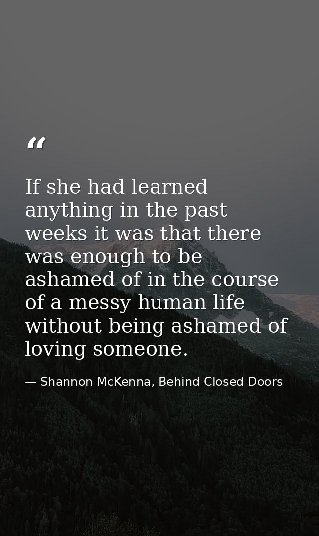 If she had learned anything in the past weeks it was that there was enough to be ashamed of in the course of a messy hum — Shannon McKenna, Behind Closed Doors