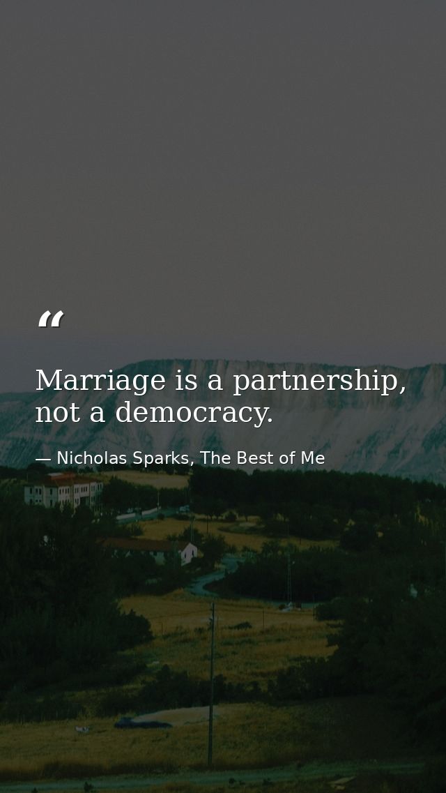 Marriage is a partnership, not a democracy. — Nicholas Sparks, The Best of Me