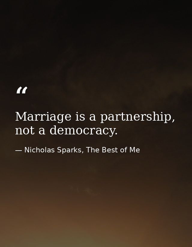 Marriage is a partnership, not a democracy. — Nicholas Sparks, The Best of Me