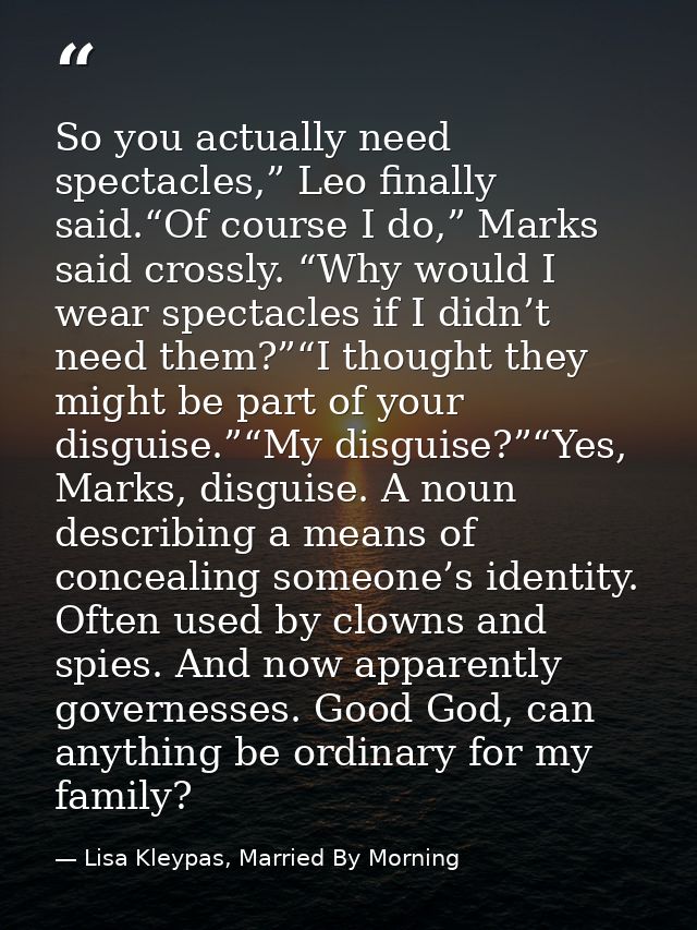So you actually need spectacles,” Leo finally said.“Of course I do,” Marks said crossly. “Why would I wear spectacles if — Lisa Kleypas, Married By Morning
