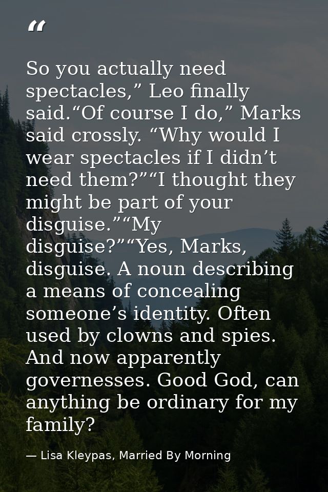 So you actually need spectacles,” Leo finally said.“Of course I do,” Marks said crossly. “Why would I wear spectacles if — Lisa Kleypas, Married By Morning