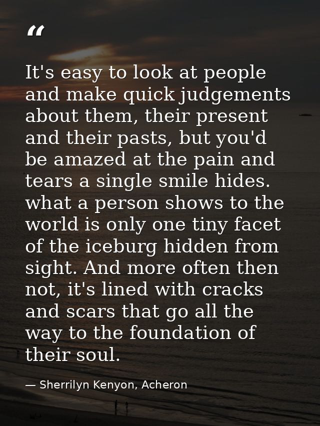 It's easy to look at people and make quick judgements about them, their present and their pasts, but you'd be amazed at  — Sherrilyn Kenyon, Acheron