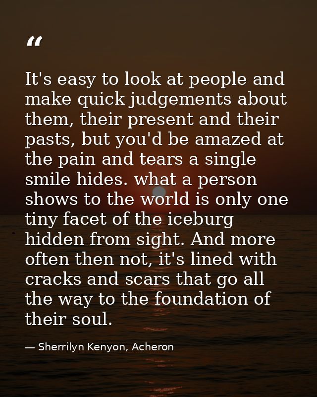 It's easy to look at people and make quick judgements about them, their present and their pasts, but you'd be amazed at  — Sherrilyn Kenyon, Acheron