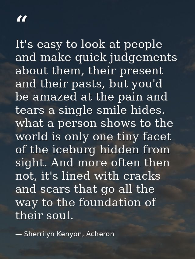 It's easy to look at people and make quick judgements about them, their present and their pasts, but you'd be amazed at  — Sherrilyn Kenyon, Acheron