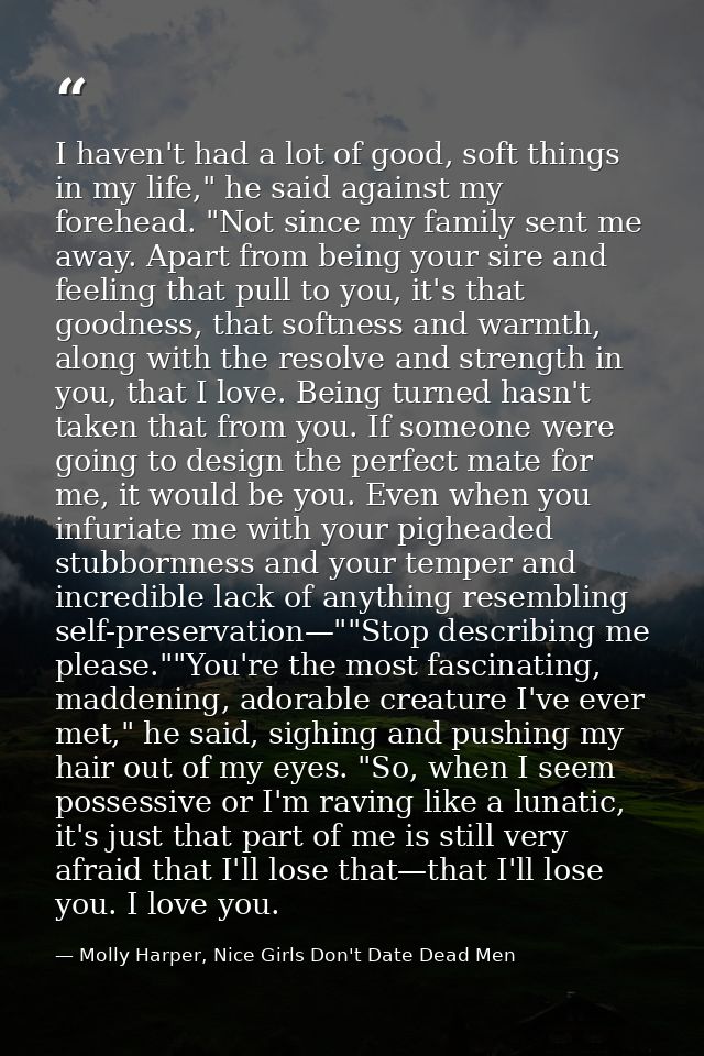 I haven't had a lot of good, soft things in my life," he said against my forehead. "Not since my family sent me away. Ap — Molly Harper, Nice Girls Don't Date Dead Men