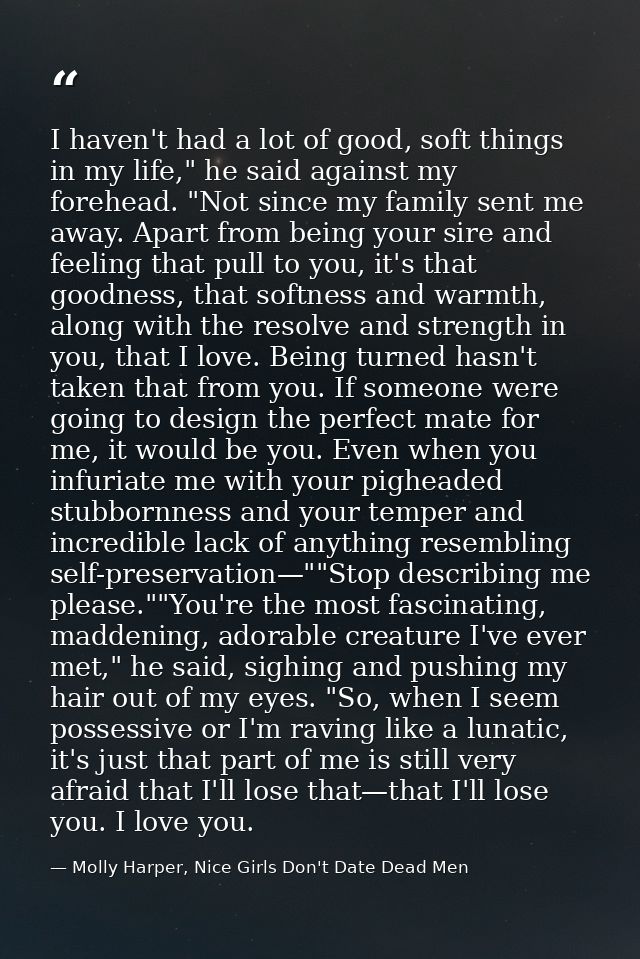 I haven't had a lot of good, soft things in my life," he said against my forehead. "Not since my family sent me away. Ap — Molly Harper, Nice Girls Don't Date Dead Men