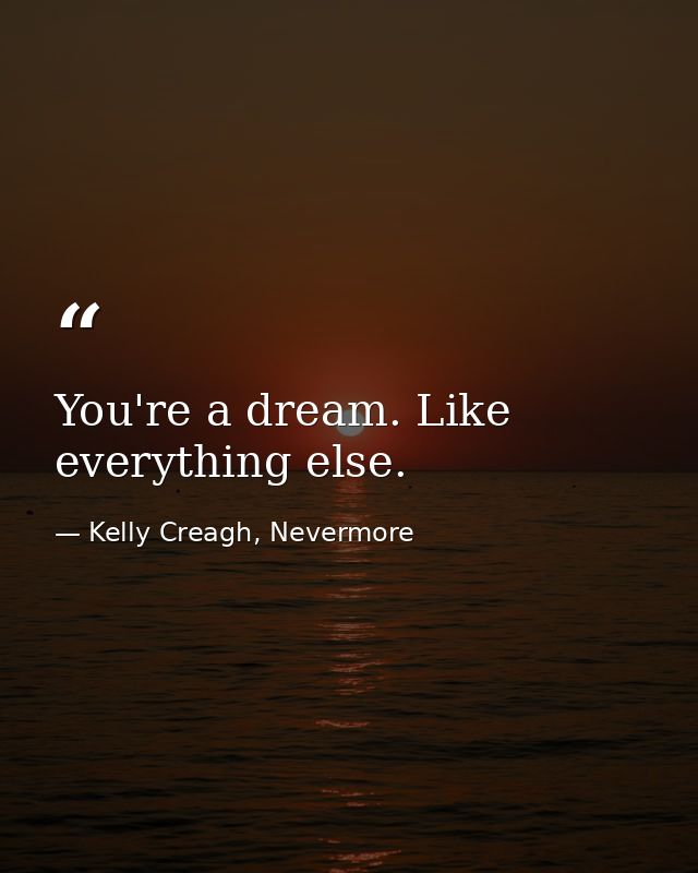 You're a dream. Like everything else. — Kelly Creagh, Nevermore