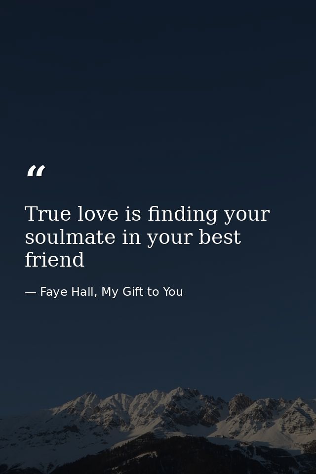 True love is finding your soulmate in your best friend — Faye Hall, My Gift to You