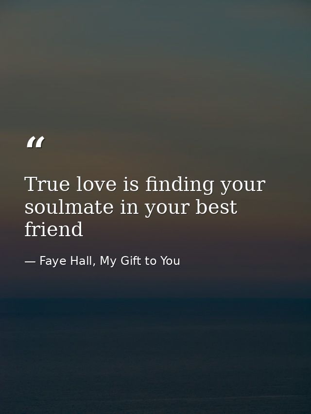 True love is finding your soulmate in your best friend — Faye Hall, My Gift to You
