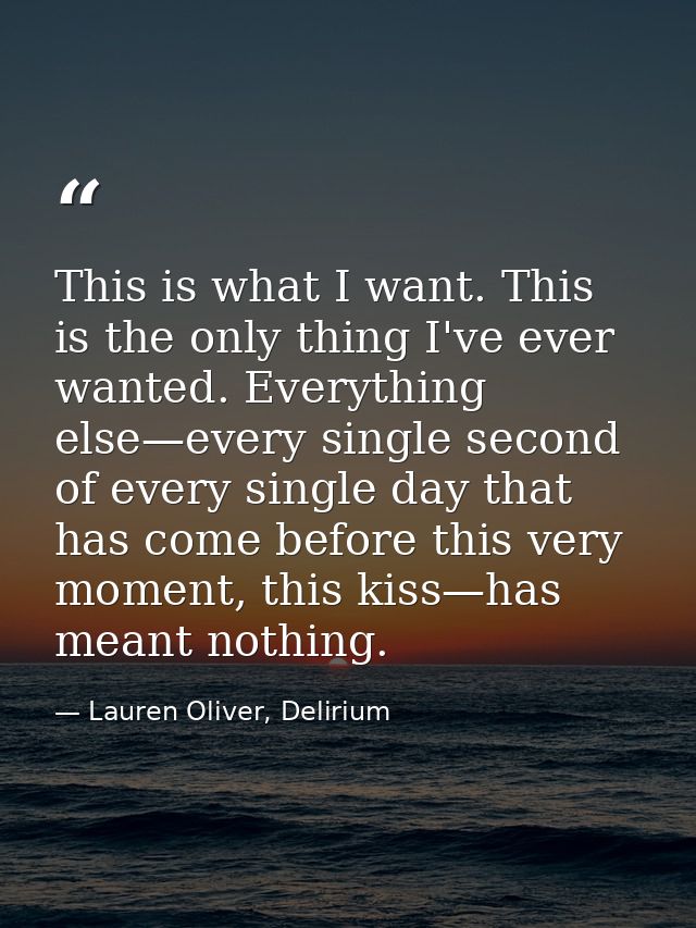 This is what I want. This is the only thing I've ever wanted. Everything else—every single second of every single day th — Lauren Oliver, Delirium