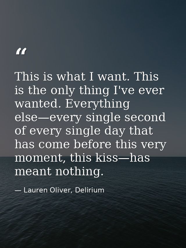 This is what I want. This is the only thing I've ever wanted. Everything else—every single second of every single day th — Lauren Oliver, Delirium