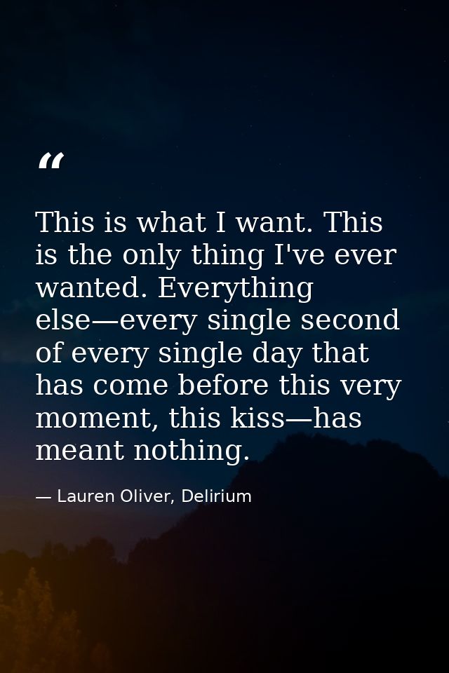 This is what I want. This is the only thing I've ever wanted. Everything else—every single second of every single day th — Lauren Oliver, Delirium