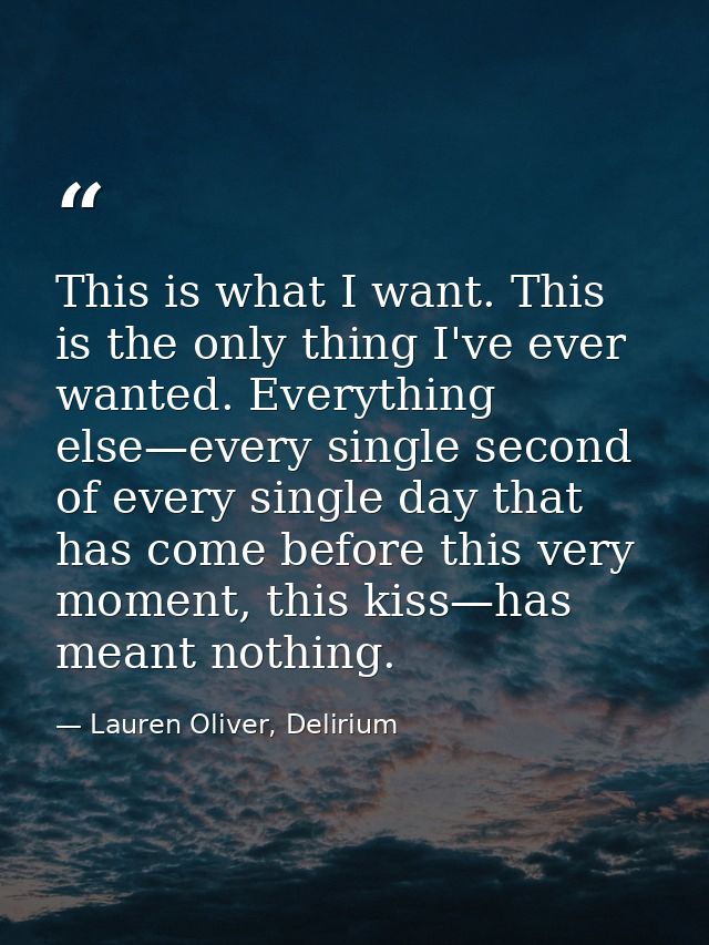 This is what I want. This is the only thing I've ever wanted. Everything else—every single second of every single day th — Lauren Oliver, Delirium