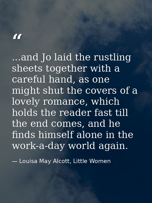 ...and Jo laid the rustling sheets together with a careful hand, as one might shut the covers of a lovely romance, which — Louisa May Alcott, Little Women