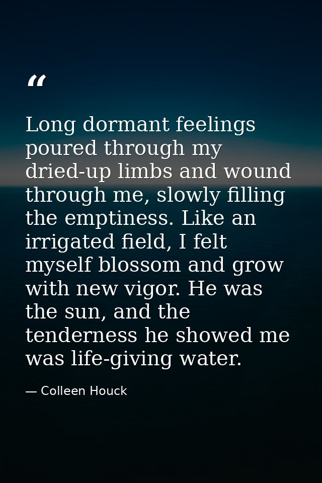 Long dormant feelings poured through my dried-up limbs and wound through me, slowly filling the emptiness. Like an irrig — Colleen Houck