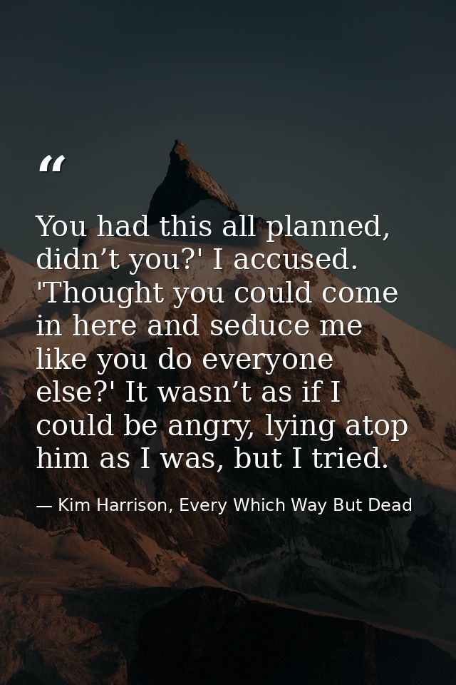 You had this all planned, didn’t you?' I accused. 'Thought you could come in here and seduce me like you do everyone els — Kim Harrison, Every Which Way But Dead