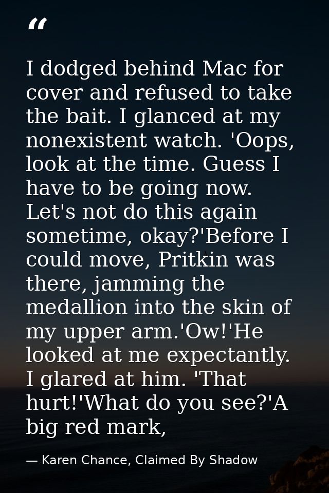 I dodged behind Mac for cover and refused to take the bait. I glanced at my nonexistent watch. 'Oops, look at the time.  — Karen Chance, Claimed By Shadow