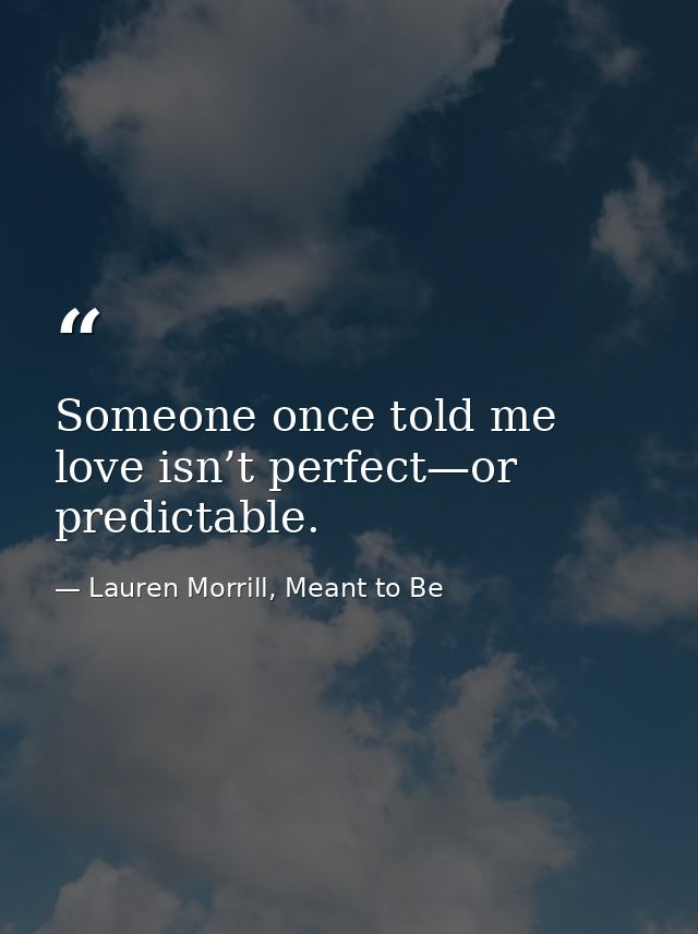 Someone once told me love isn’t perfect—or predictable. — Lauren Morrill, Meant to Be