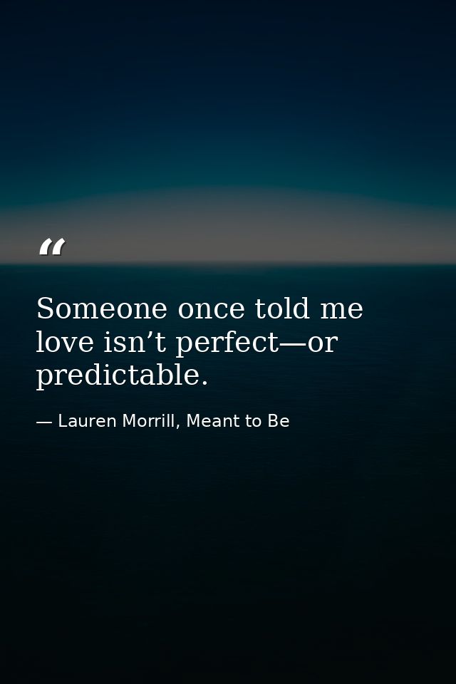 Someone once told me love isn’t perfect—or predictable. — Lauren Morrill, Meant to Be