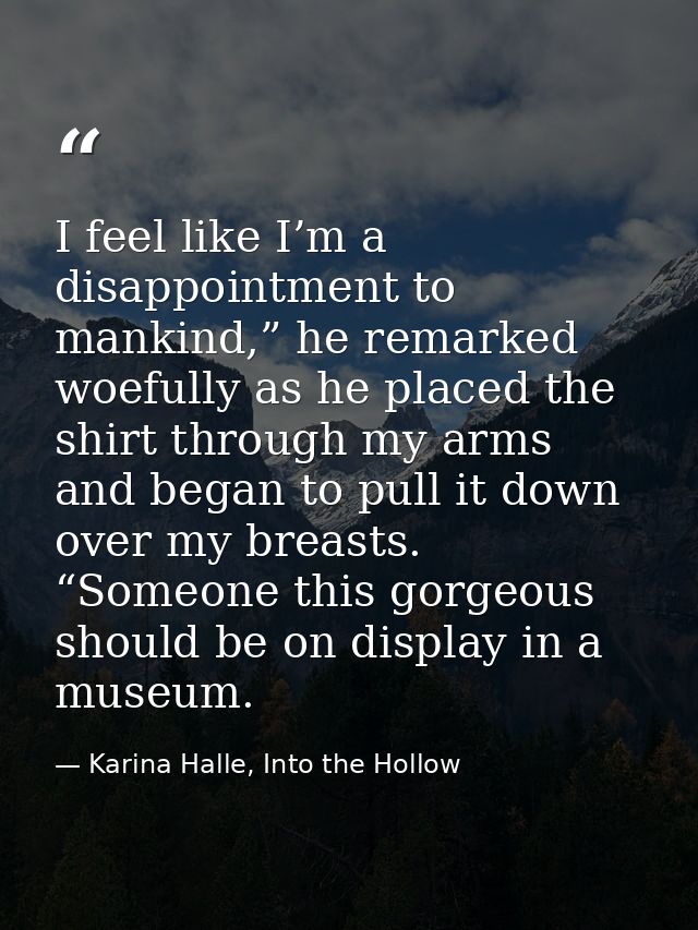 I feel like I’m a disappointment to mankind,” he remarked woefully as he placed the shirt through my arms and began to p — Karina Halle, Into the Hollow