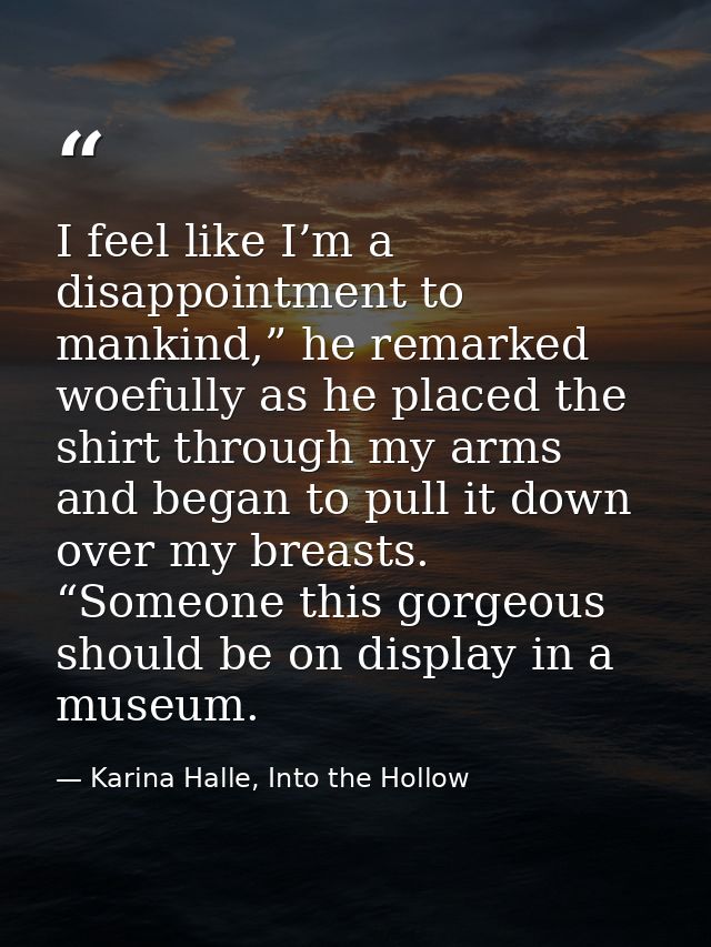 I feel like I’m a disappointment to mankind,” he remarked woefully as he placed the shirt through my arms and began to p — Karina Halle, Into the Hollow