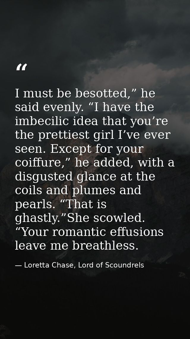 I must be besotted,” he said evenly. “I have the imbecilic idea that you’re the prettiest girl I’ve ever seen. Except fo — Loretta Chase, Lord of Scoundrels