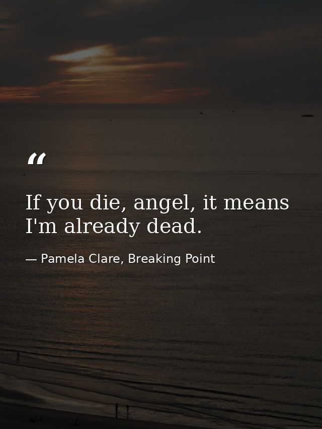 If you die, angel, it means I'm already dead. — Pamela Clare, Breaking Point