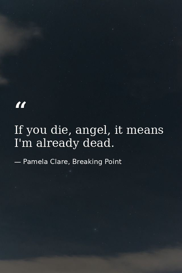 If you die, angel, it means I'm already dead. — Pamela Clare, Breaking Point