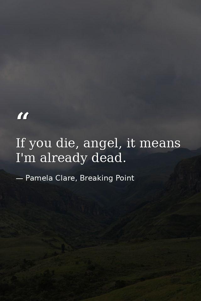 If you die, angel, it means I'm already dead. — Pamela Clare, Breaking Point