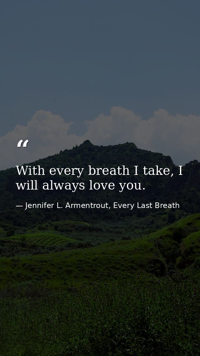 With every breath I take, I will always love you. — Jennifer L. Armentrout, Every Last Breath