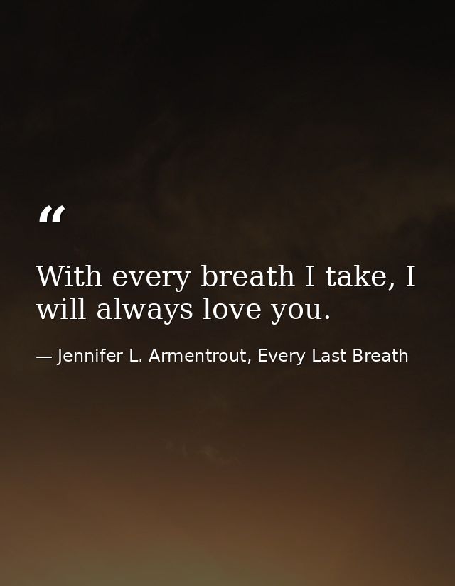 With every breath I take, I will always love you. — Jennifer L. Armentrout, Every Last Breath