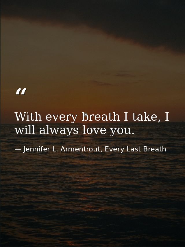 With every breath I take, I will always love you. — Jennifer L. Armentrout, Every Last Breath