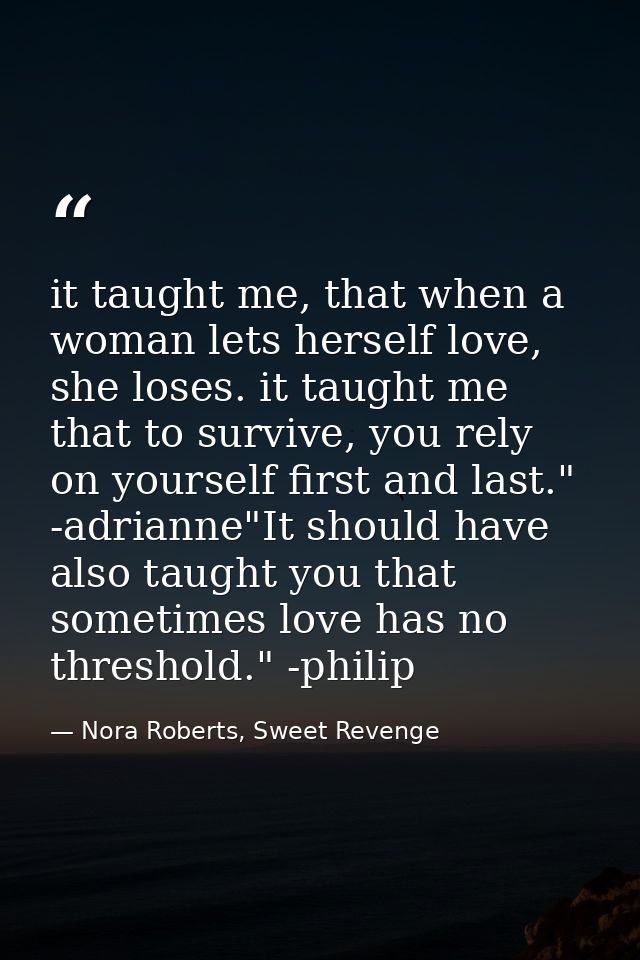 it taught me, that when a woman lets herself love, she loses. it taught me that to survive, you rely on yourself first a — Nora Roberts, Sweet Revenge