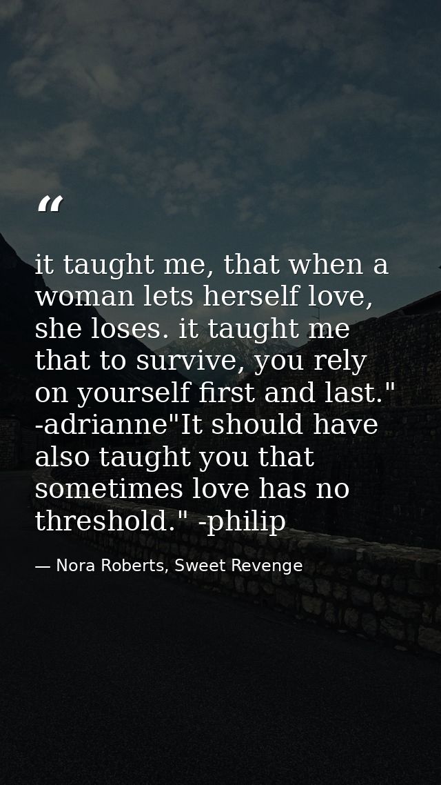 it taught me, that when a woman lets herself love, she loses. it taught me that to survive, you rely on yourself first a — Nora Roberts, Sweet Revenge