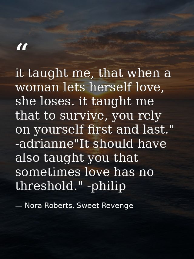 it taught me, that when a woman lets herself love, she loses. it taught me that to survive, you rely on yourself first a — Nora Roberts, Sweet Revenge