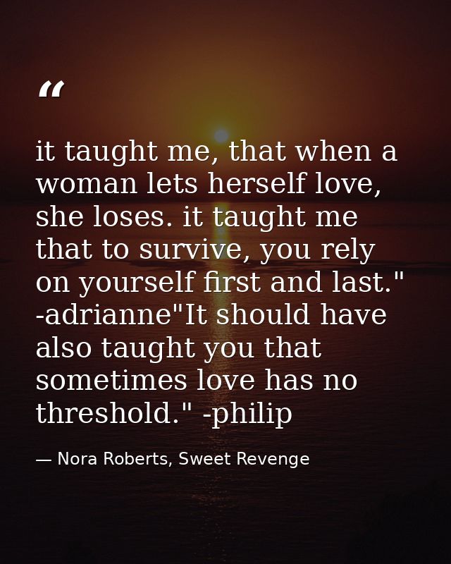 it taught me, that when a woman lets herself love, she loses. it taught me that to survive, you rely on yourself first a — Nora Roberts, Sweet Revenge