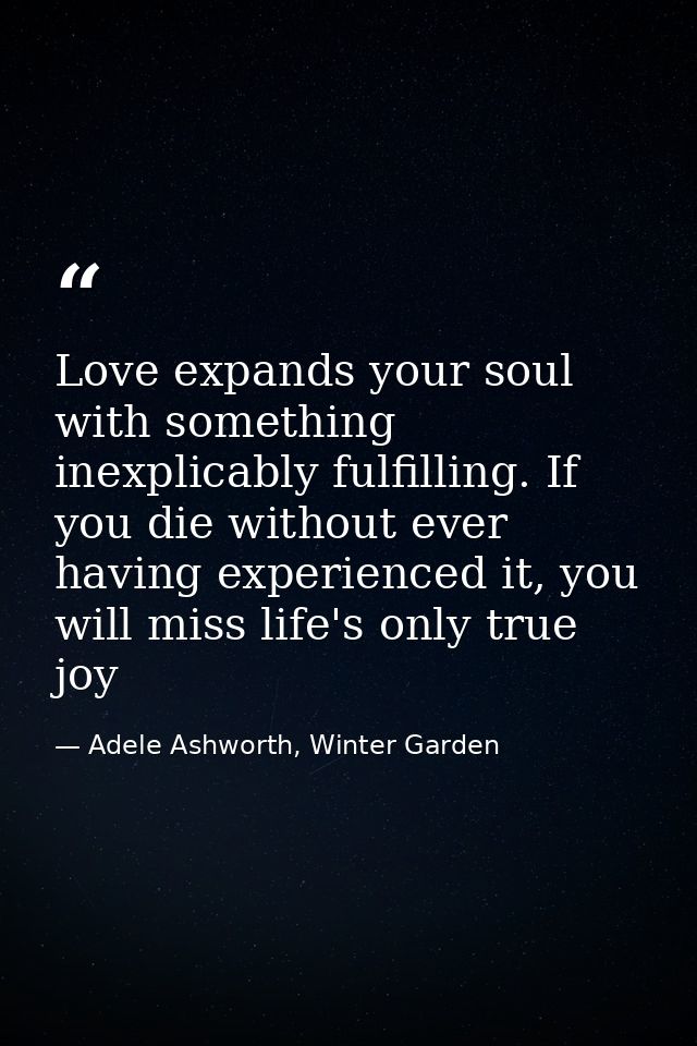 Love expands your soul with something inexplicably fulfilling. If you die without ever having experienced it, you will m — Adele Ashworth, Winter Garden