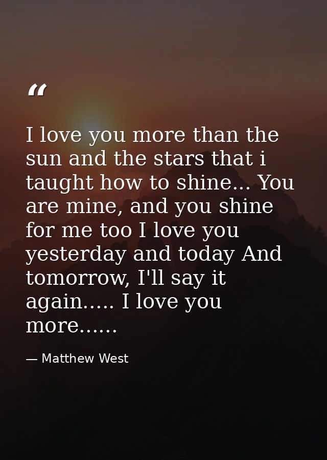 I love you more than the sun and the stars that i taught﻿ how to shine... You are mine, and you shine for me too I love  — Matthew West