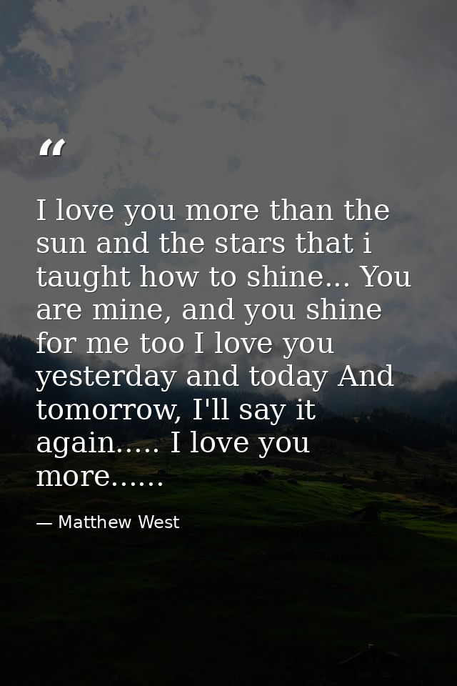 I love you more than the sun and the stars that i taught﻿ how to shine... You are mine, and you shine for me too I love  — Matthew West