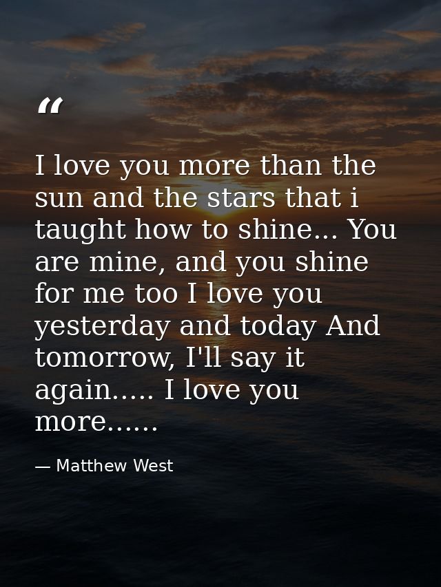 I love you more than the sun and the stars that i taught﻿ how to shine... You are mine, and you shine for me too I love  — Matthew West