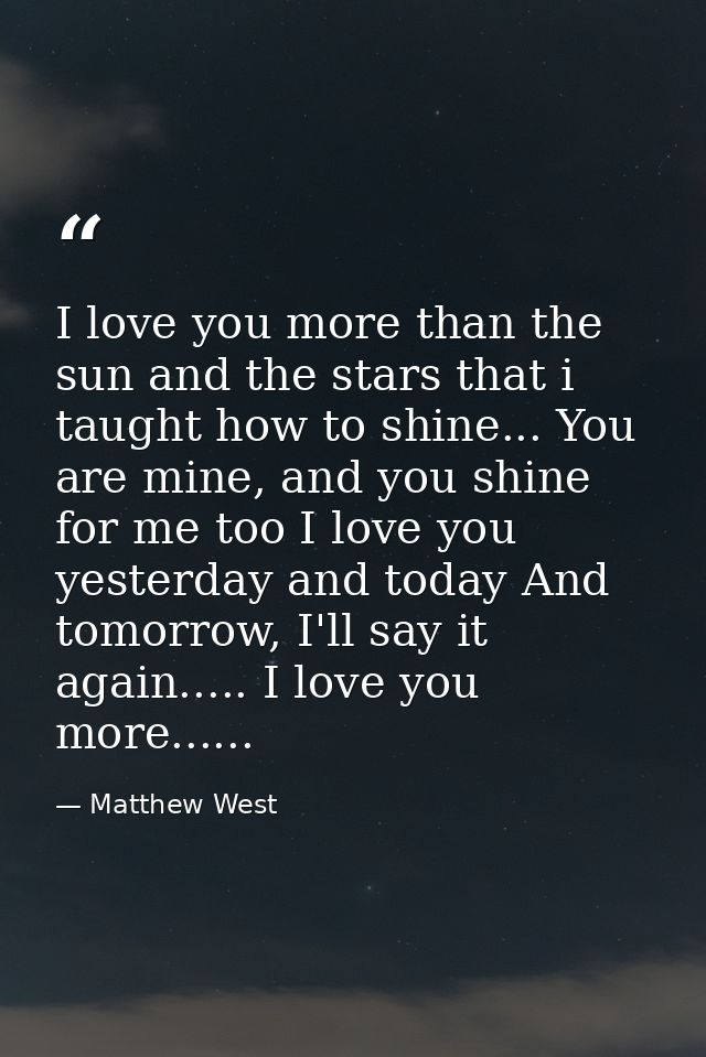 I love you more than the sun and the stars that i taught﻿ how to shine... You are mine, and you shine for me too I love  — Matthew West