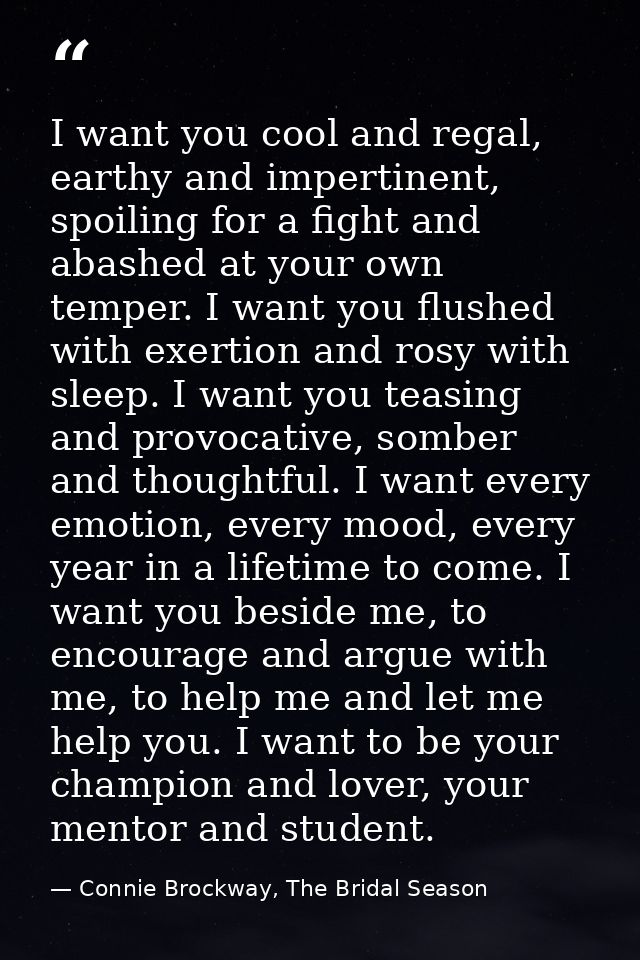 I want you cool and regal, earthy and impertinent, spoiling for a fight and abashed at your own temper. I want you flush — Connie Brockway, The Bridal Season