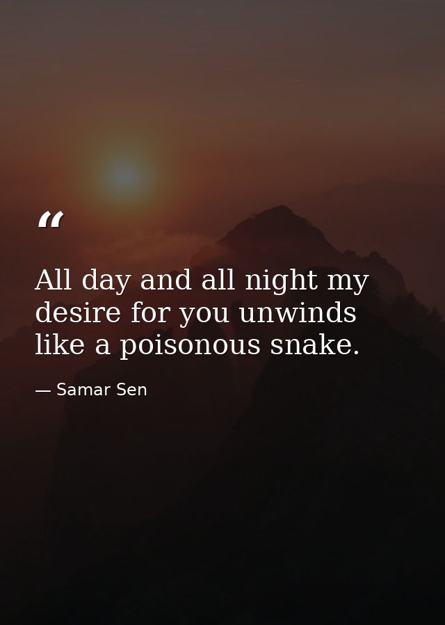 All day and all night my desire for you unwinds like a poisonous snake. — Samar Sen